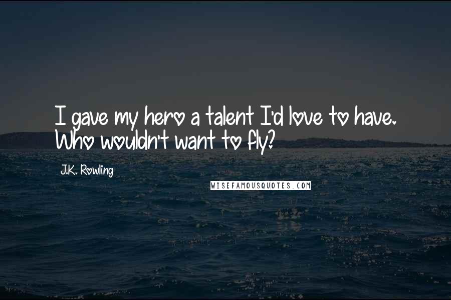 J.K. Rowling Quotes: I gave my hero a talent I'd love to have. Who wouldn't want to fly?