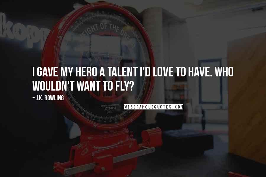 J.K. Rowling Quotes: I gave my hero a talent I'd love to have. Who wouldn't want to fly?