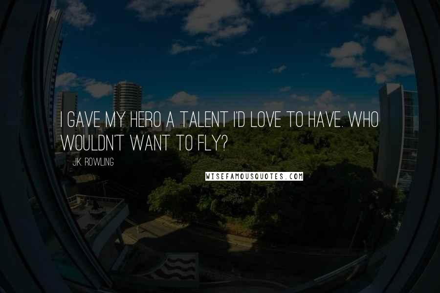 J.K. Rowling Quotes: I gave my hero a talent I'd love to have. Who wouldn't want to fly?