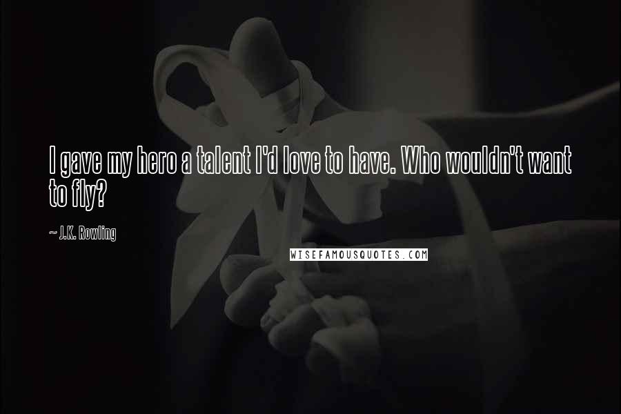 J.K. Rowling Quotes: I gave my hero a talent I'd love to have. Who wouldn't want to fly?