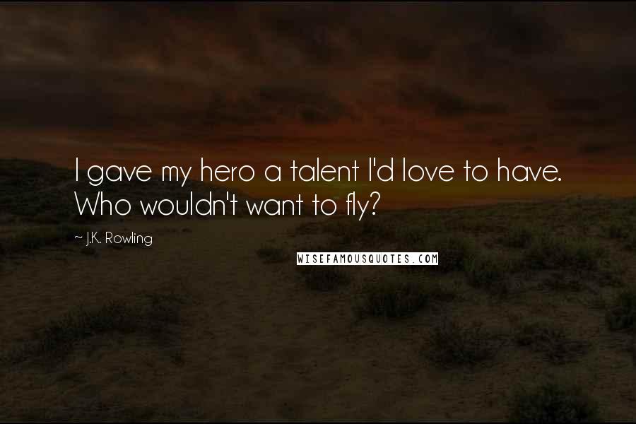 J.K. Rowling Quotes: I gave my hero a talent I'd love to have. Who wouldn't want to fly?