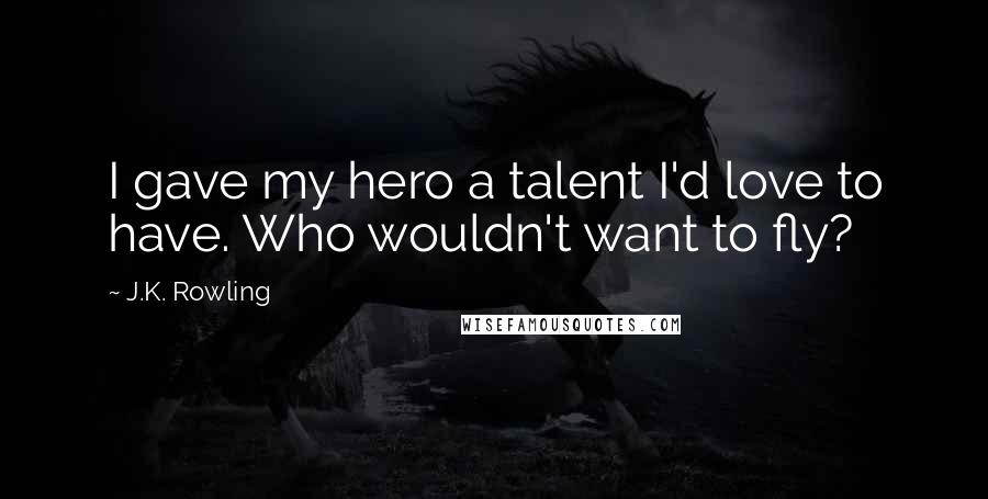 J.K. Rowling Quotes: I gave my hero a talent I'd love to have. Who wouldn't want to fly?