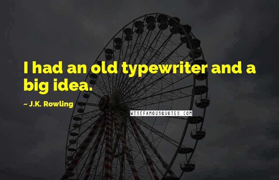J.K. Rowling Quotes: I had an old typewriter and a big idea.