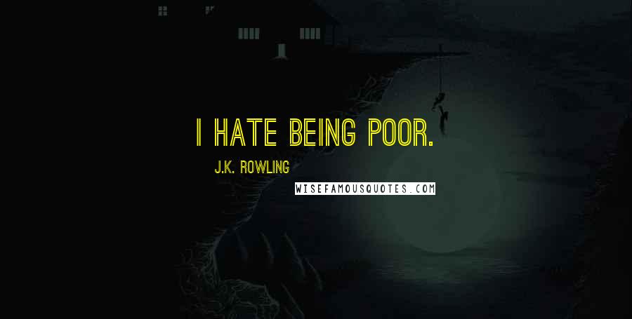 J.K. Rowling Quotes: I hate being poor.