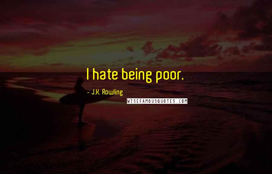 J.K. Rowling Quotes: I hate being poor.