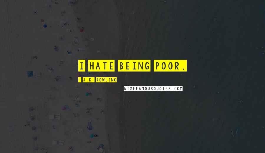 J.K. Rowling Quotes: I hate being poor.