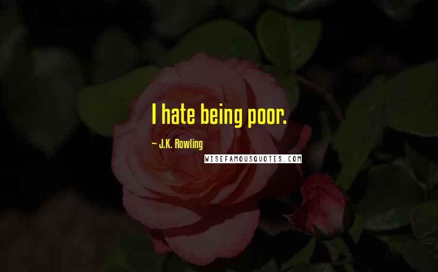 J.K. Rowling Quotes: I hate being poor.