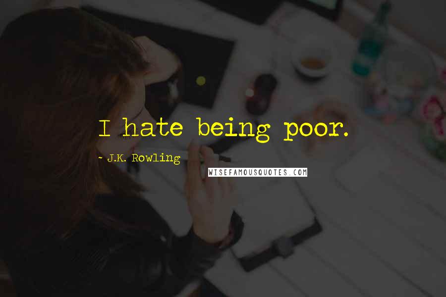 J.K. Rowling Quotes: I hate being poor.