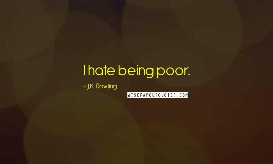 J.K. Rowling Quotes: I hate being poor.