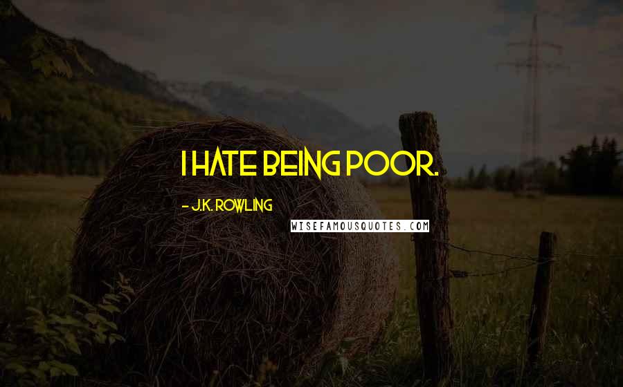 J.K. Rowling Quotes: I hate being poor.