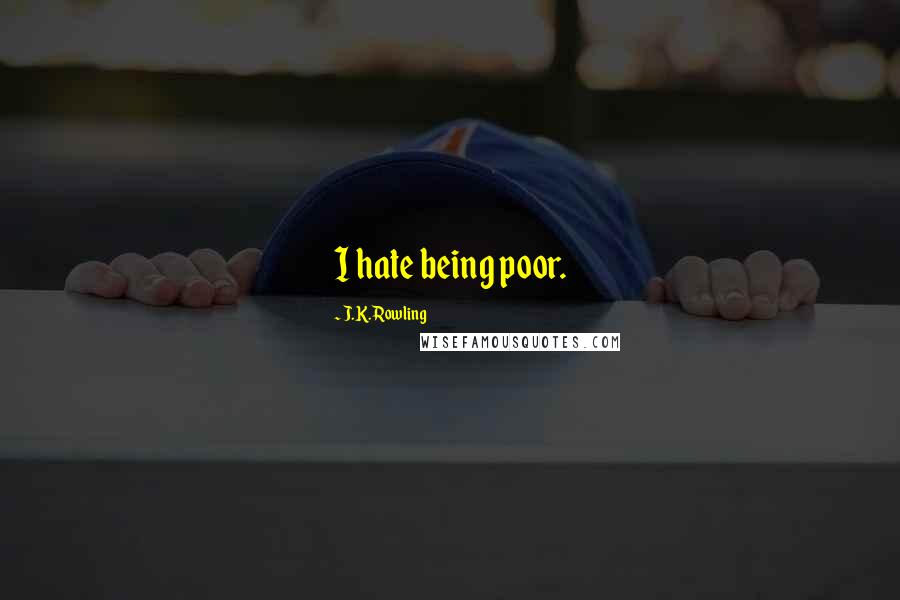 J.K. Rowling Quotes: I hate being poor.