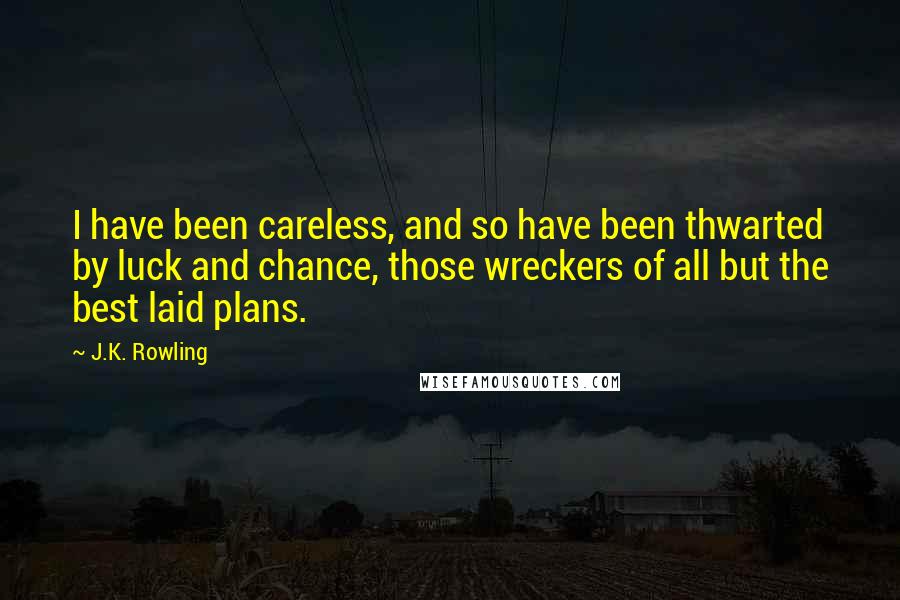 J.K. Rowling Quotes: I have been careless, and so have been thwarted by luck and chance, those wreckers of all but the best laid plans.