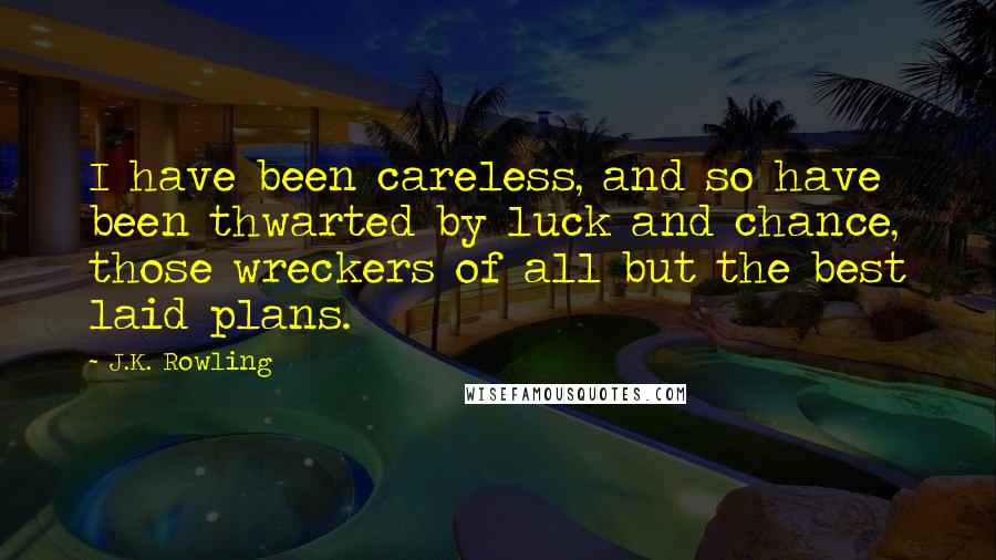 J.K. Rowling Quotes: I have been careless, and so have been thwarted by luck and chance, those wreckers of all but the best laid plans.