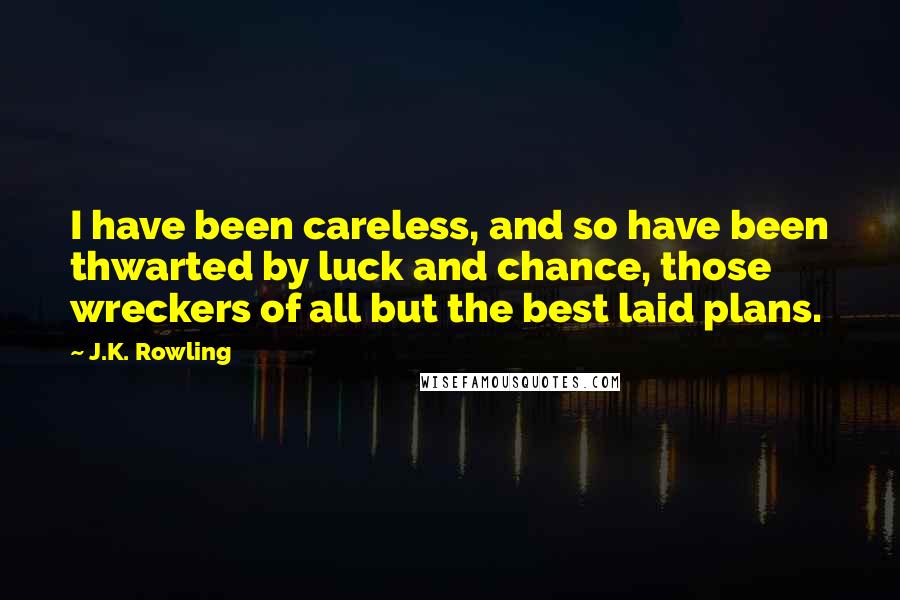 J.K. Rowling Quotes: I have been careless, and so have been thwarted by luck and chance, those wreckers of all but the best laid plans.