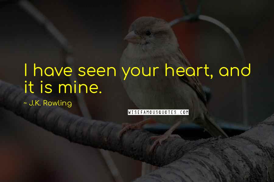 J.K. Rowling Quotes: I have seen your heart, and it is mine.