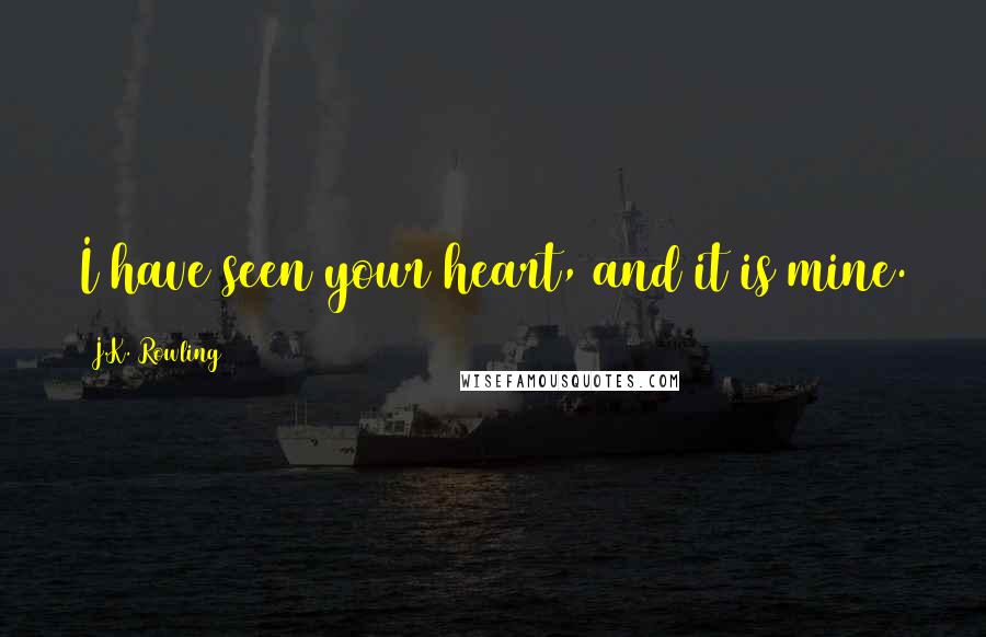 J.K. Rowling Quotes: I have seen your heart, and it is mine.