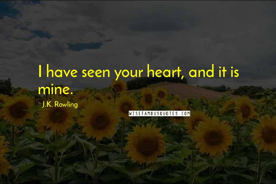 J.K. Rowling Quotes: I have seen your heart, and it is mine.