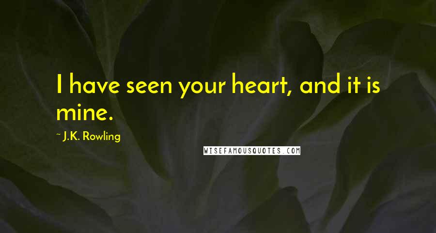 J.K. Rowling Quotes: I have seen your heart, and it is mine.