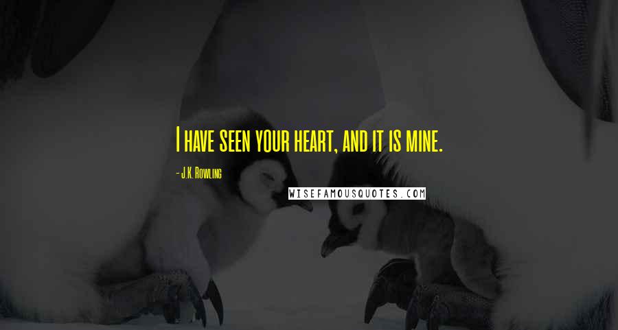 J.K. Rowling Quotes: I have seen your heart, and it is mine.