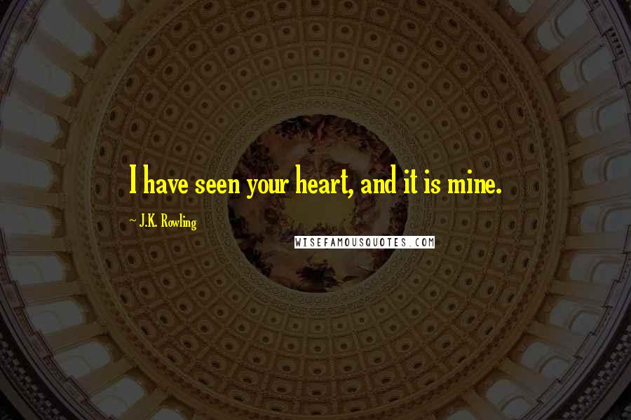 J.K. Rowling Quotes: I have seen your heart, and it is mine.