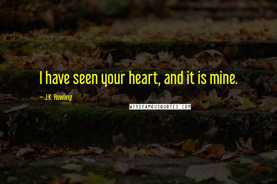 J.K. Rowling Quotes: I have seen your heart, and it is mine.