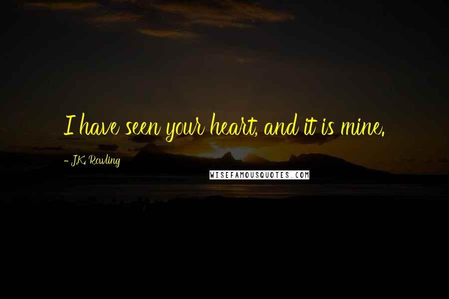 J.K. Rowling Quotes: I have seen your heart, and it is mine.