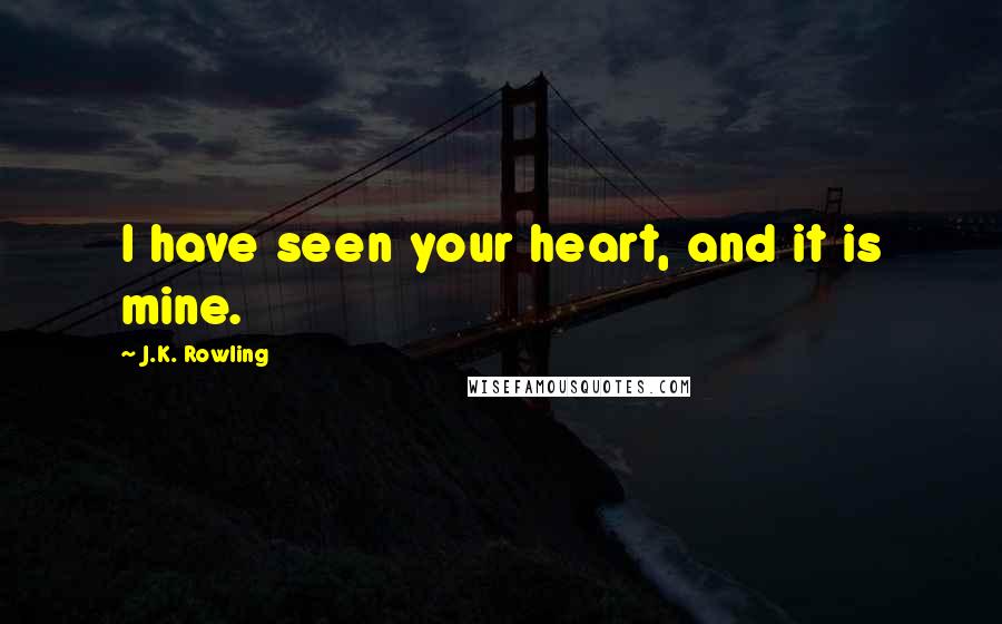 J.K. Rowling Quotes: I have seen your heart, and it is mine.