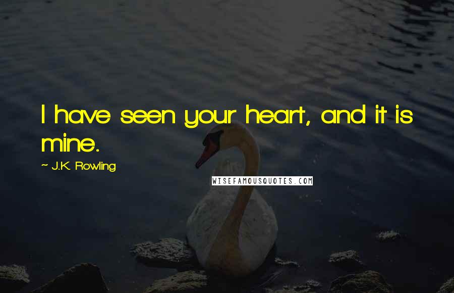 J.K. Rowling Quotes: I have seen your heart, and it is mine.