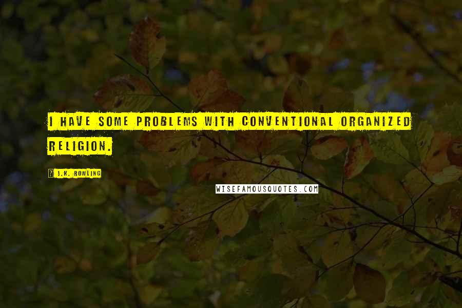 J.K. Rowling Quotes: I have some problems with conventional organized religion.