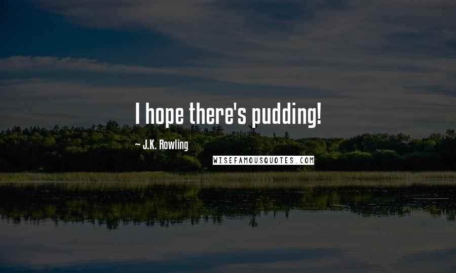 J.K. Rowling Quotes: I hope there's pudding!