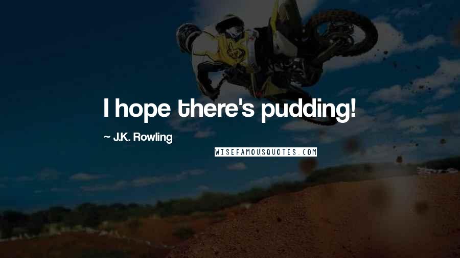 J.K. Rowling Quotes: I hope there's pudding!