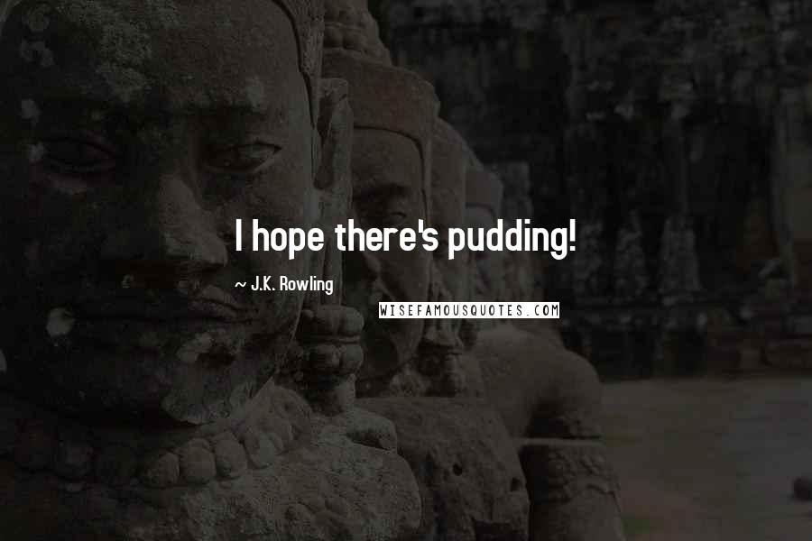 J.K. Rowling Quotes: I hope there's pudding!
