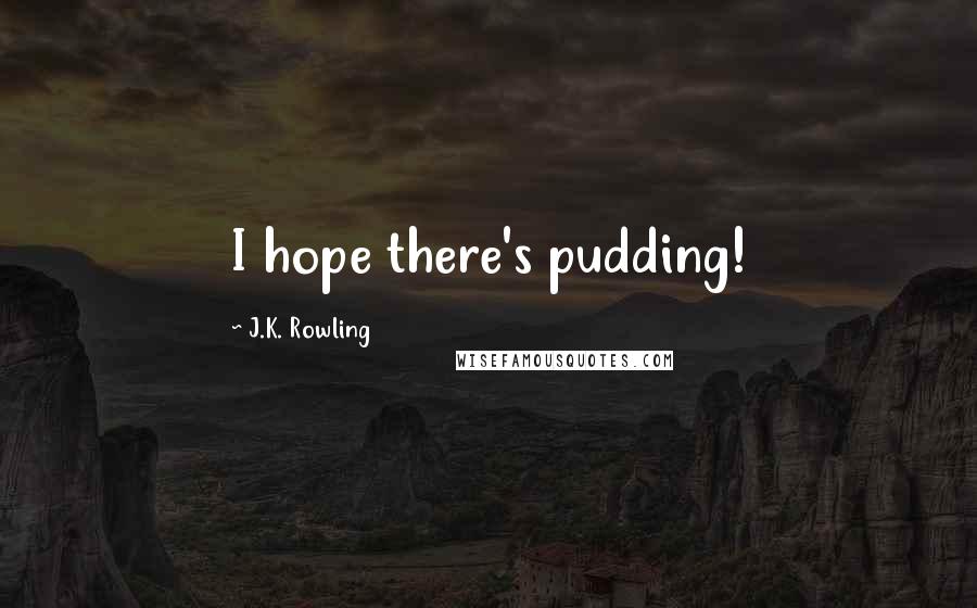 J.K. Rowling Quotes: I hope there's pudding!