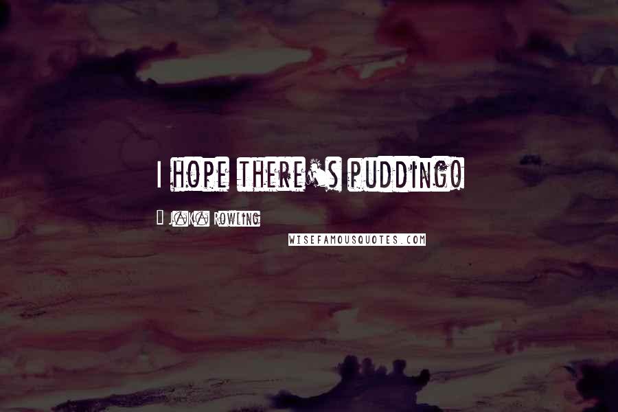 J.K. Rowling Quotes: I hope there's pudding!