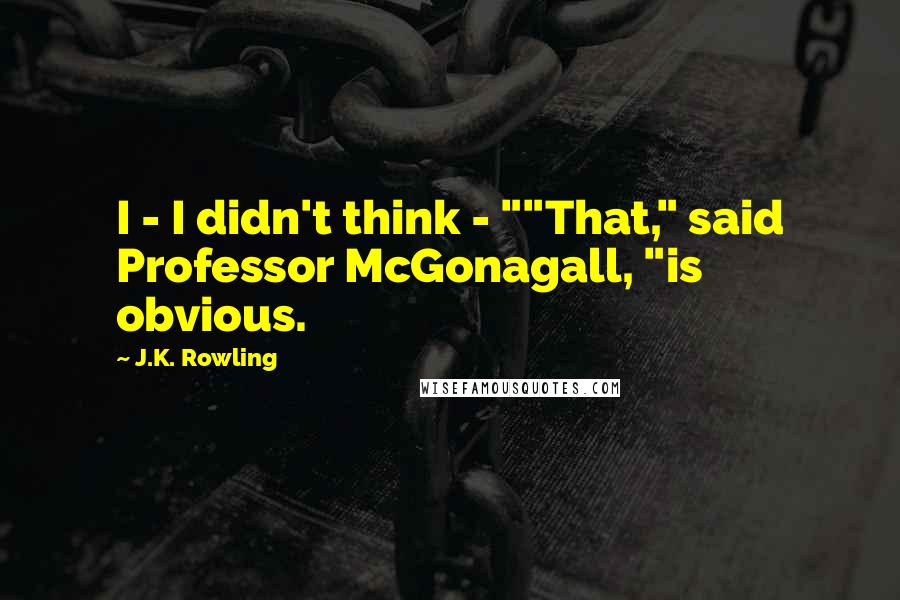 J.K. Rowling Quotes: I - I didn't think - ""That," said Professor McGonagall, "is obvious.