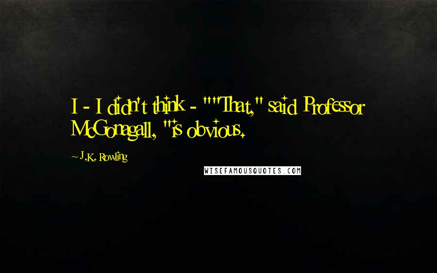 J.K. Rowling Quotes: I - I didn't think - ""That," said Professor McGonagall, "is obvious.