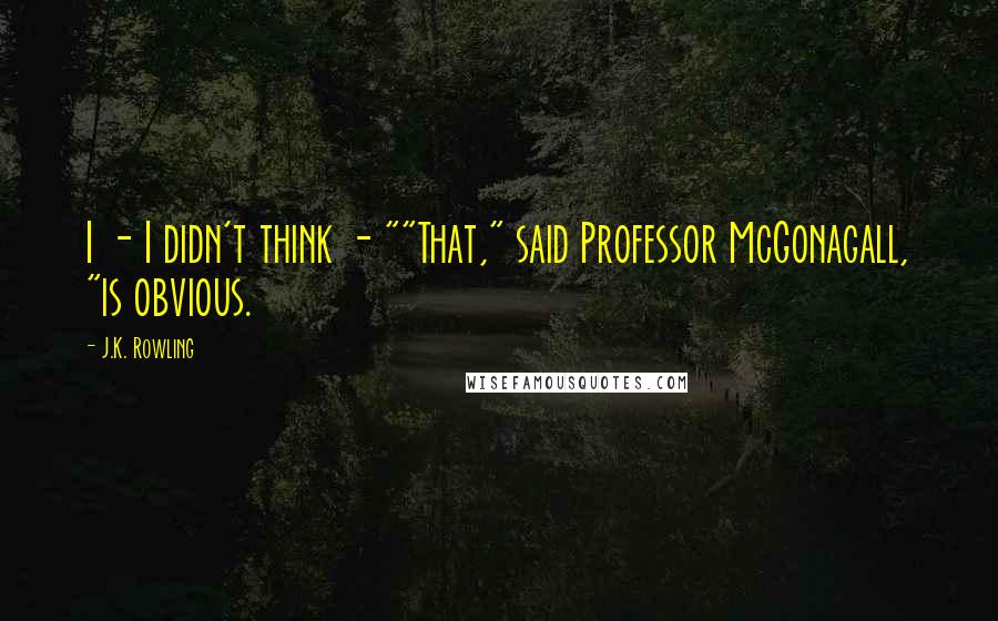 J.K. Rowling Quotes: I - I didn't think - ""That," said Professor McGonagall, "is obvious.