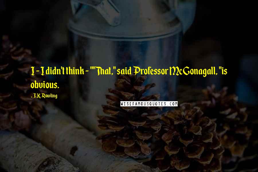 J.K. Rowling Quotes: I - I didn't think - ""That," said Professor McGonagall, "is obvious.