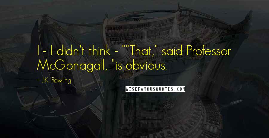 J.K. Rowling Quotes: I - I didn't think - ""That," said Professor McGonagall, "is obvious.