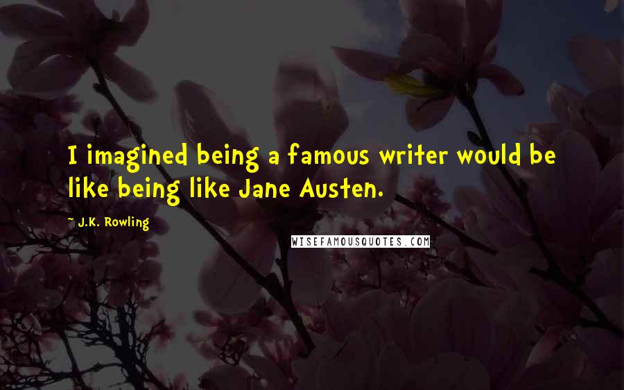 J.K. Rowling Quotes: I imagined being a famous writer would be like being like Jane Austen.