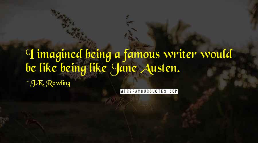 J.K. Rowling Quotes: I imagined being a famous writer would be like being like Jane Austen.