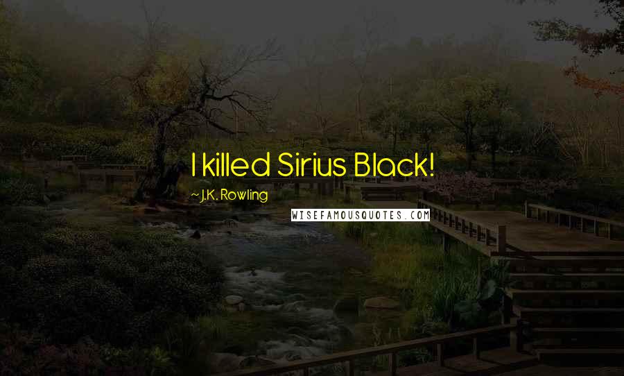 J.K. Rowling Quotes: I killed Sirius Black!