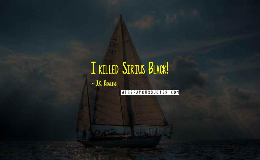 J.K. Rowling Quotes: I killed Sirius Black!