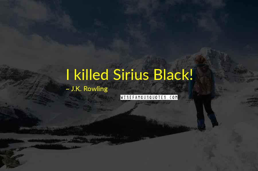 J.K. Rowling Quotes: I killed Sirius Black!