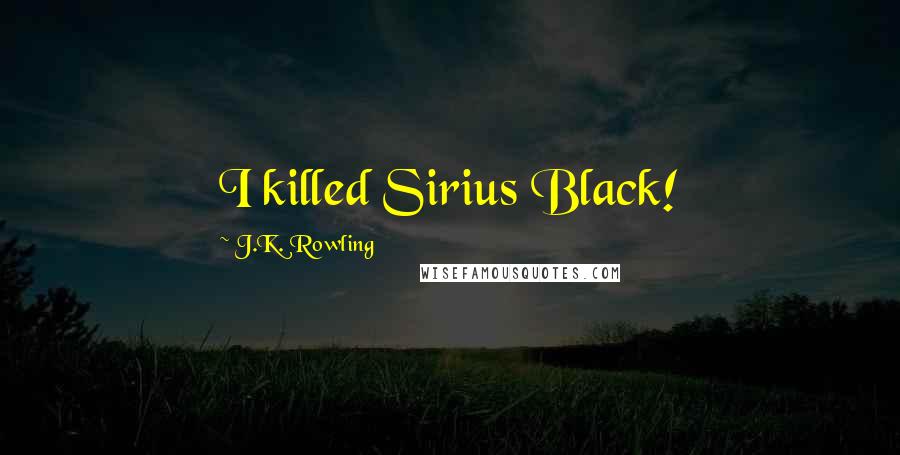 J.K. Rowling Quotes: I killed Sirius Black!