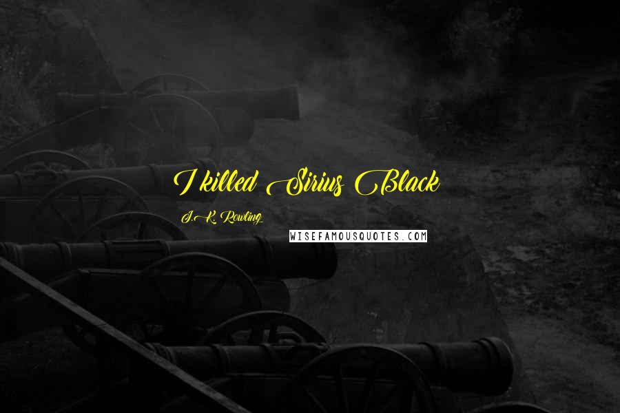 J.K. Rowling Quotes: I killed Sirius Black!