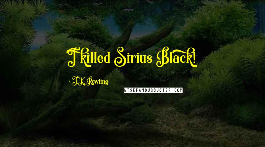 J.K. Rowling Quotes: I killed Sirius Black!