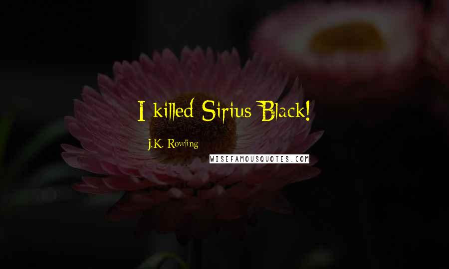 J.K. Rowling Quotes: I killed Sirius Black!