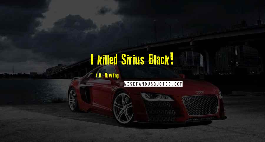 J.K. Rowling Quotes: I killed Sirius Black!