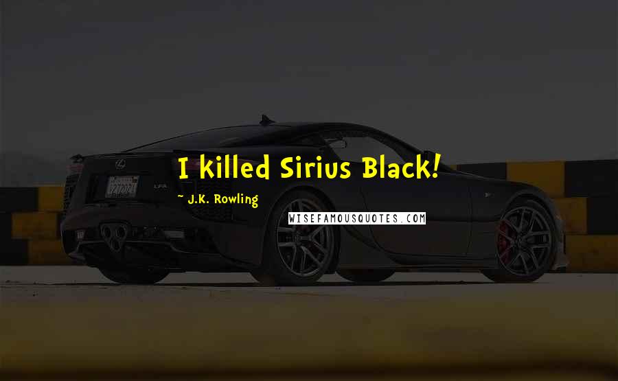 J.K. Rowling Quotes: I killed Sirius Black!